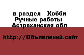  в раздел : Хобби. Ручные работы . Астраханская обл.